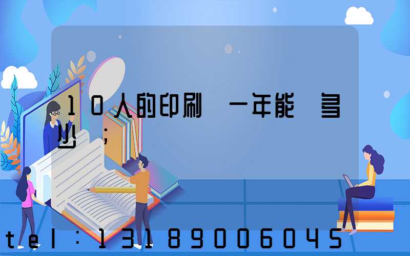 10人的印刷廠一年能賺多少錢