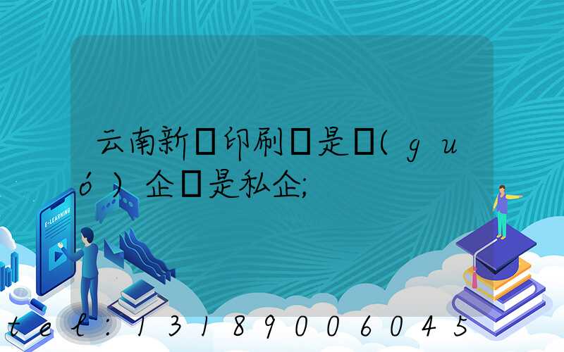 云南新華印刷廠是國(guó)企還是私企