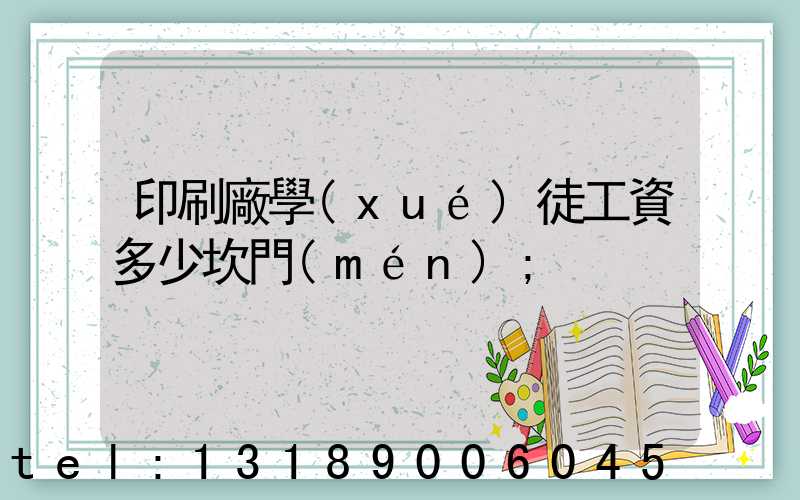 印刷廠學(xué)徒工資多少坎門(mén)