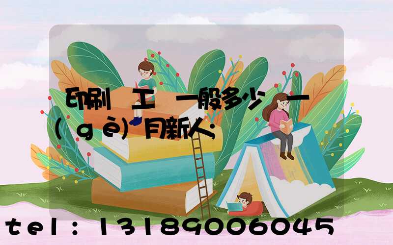 印刷廠工資一般多少錢一個(gè)月新人