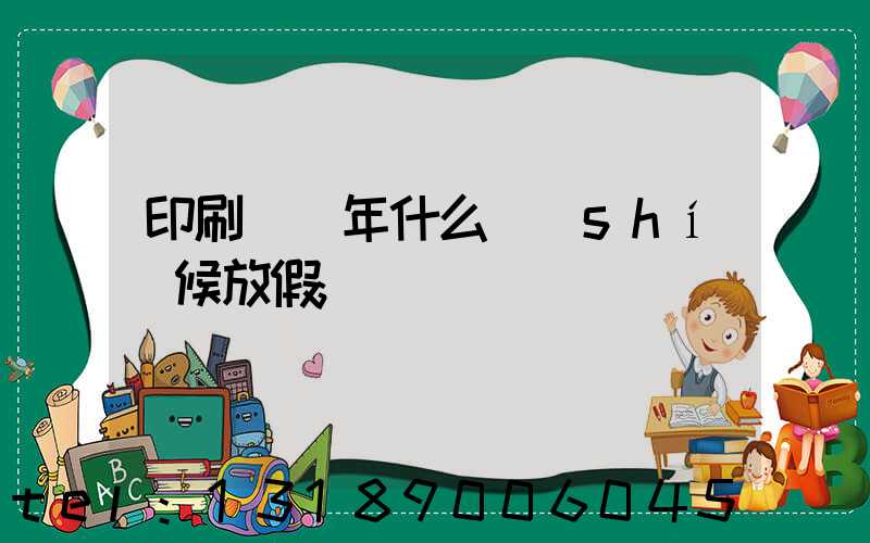 印刷廠過年什么時(shí)候放假