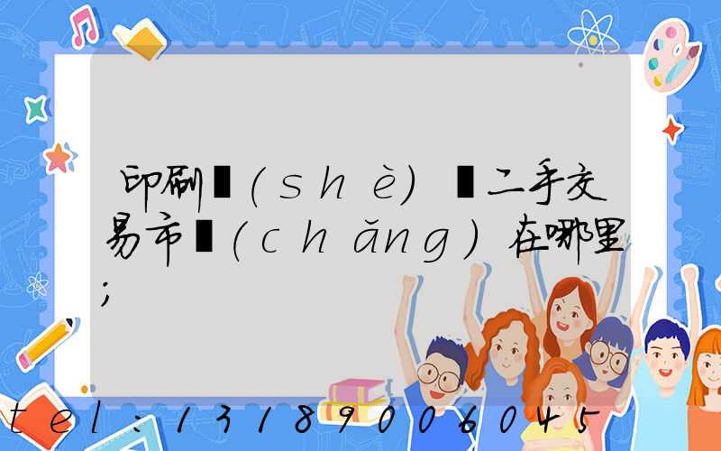 印刷設(shè)備二手交易市場(chǎng)在哪里