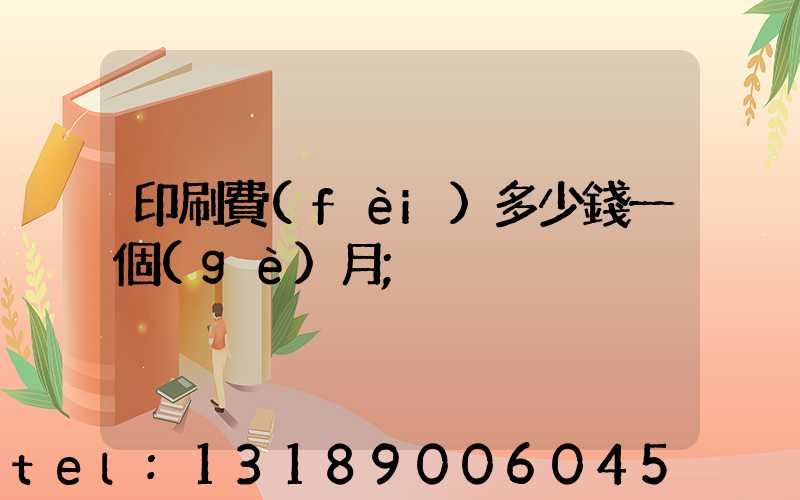 印刷費(fèi)多少錢一個(gè)月