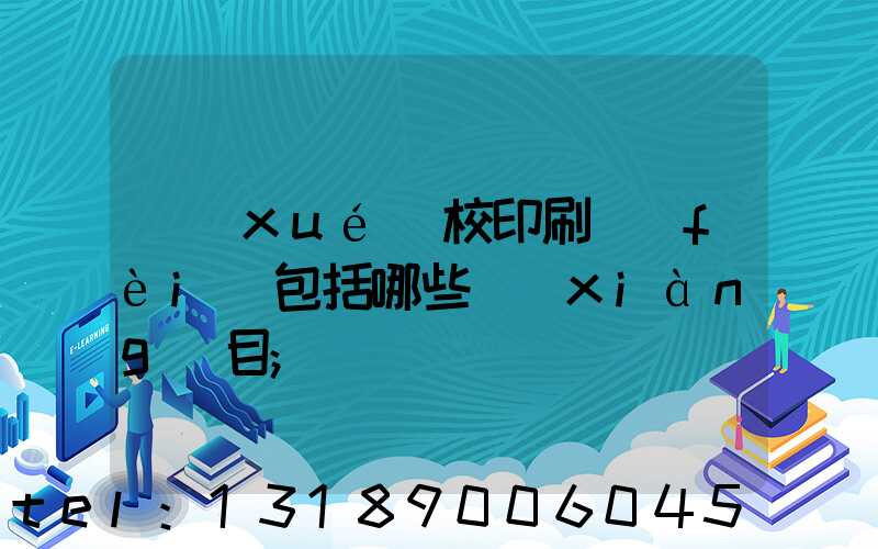 學(xué)校印刷費(fèi)包括哪些項(xiàng)目