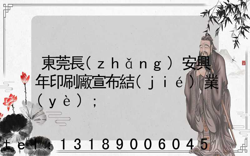 東莞長(zhǎng)安興年印刷廠宣布結(jié)業(yè)