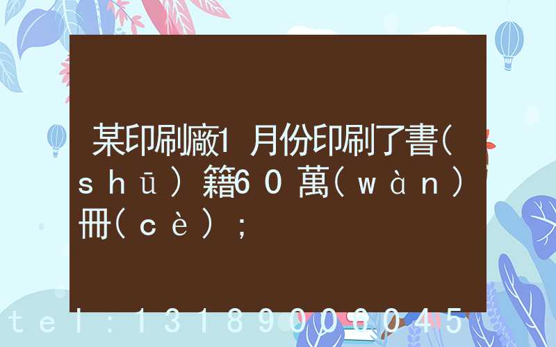 某印刷廠1月份印刷了書(shū)籍60萬(wàn)冊(cè)