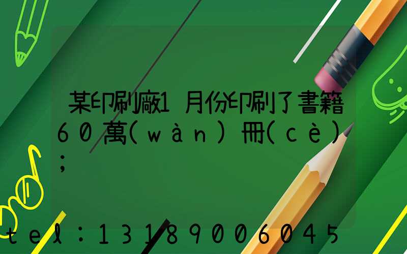 某印刷廠1月份印刷了書籍60萬(wàn)冊(cè)