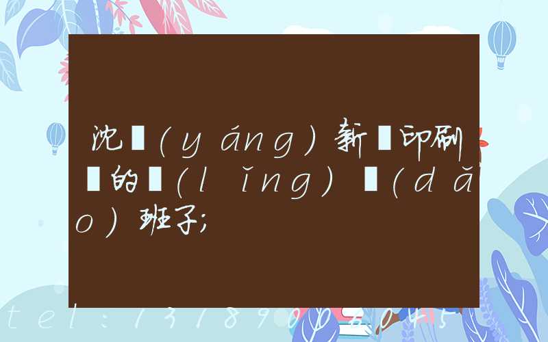 沈陽(yáng)新華印刷廠的領(lǐng)導(dǎo)班子