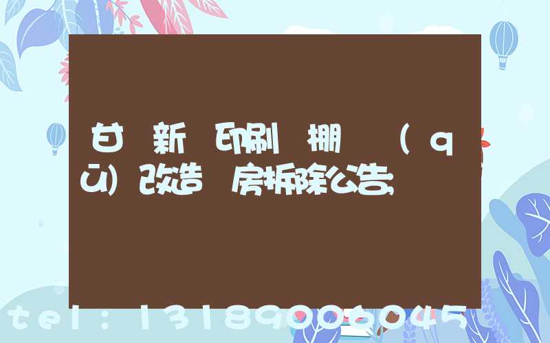 甘肅新華印刷廠棚戶區(qū)改造廠房拆除公告