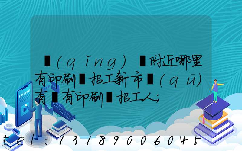 請(qǐng)問附近哪里有印刷廠招工新市區(qū)有沒有印刷廠招工人