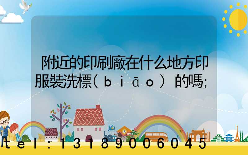 附近的印刷廠在什么地方印服裝洗標(biāo)的嗎